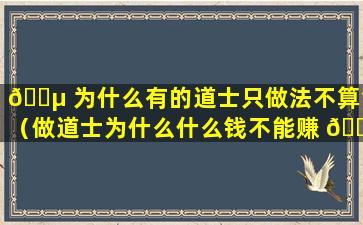 🐵 为什么有的道士只做法不算命（做道士为什么什么钱不能赚 💐 ）